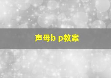 声母b p教案